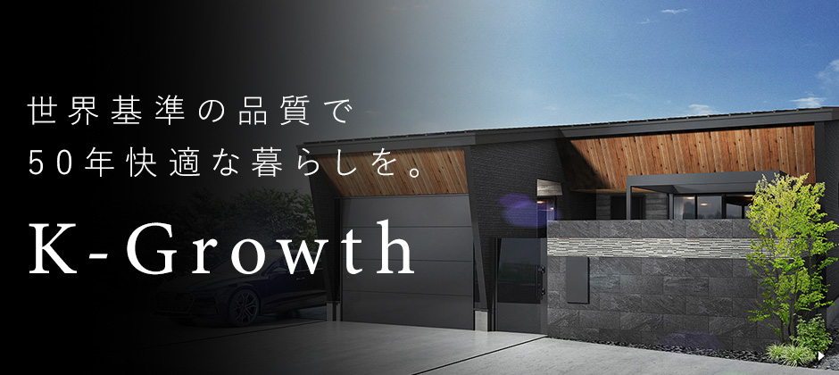 「K-Growth」世界基準の品質で50年快適な暮らしを。